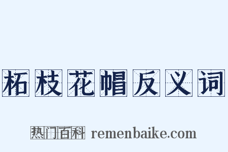 柘枝花帽反义词是什么意思的图片
